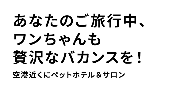 あなたのご旅行中、ワンちゃん猫ちゃんも贅沢なバカンスを！